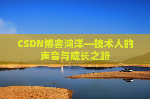 CSDN博客鸿洋—技术人的声音与成长之路